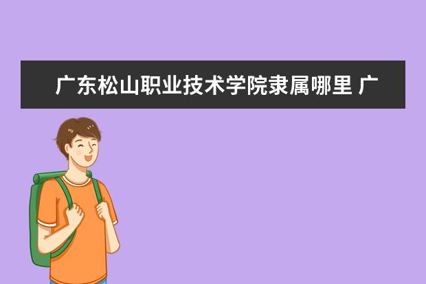 广东松山职业技术学院是什么类型大学 广东松山职业技术学院学校介绍