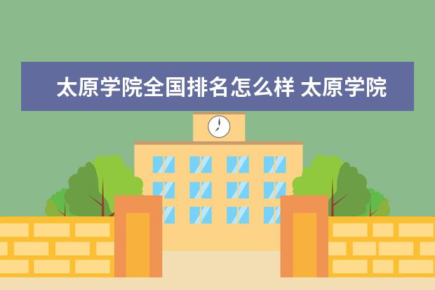 太原学院全国排名怎么样 太原学院历年录取分数线多少