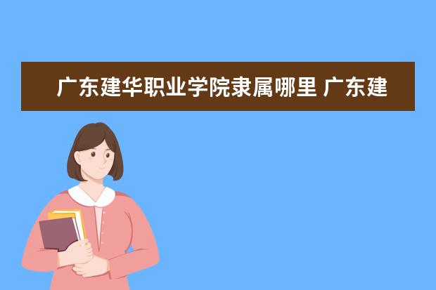 广东建华职业学院是什么类型大学 广东建华职业学院学校介绍