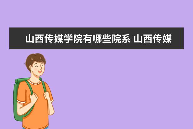 山西传媒学院有哪些院系 山西传媒学院院系分布情况