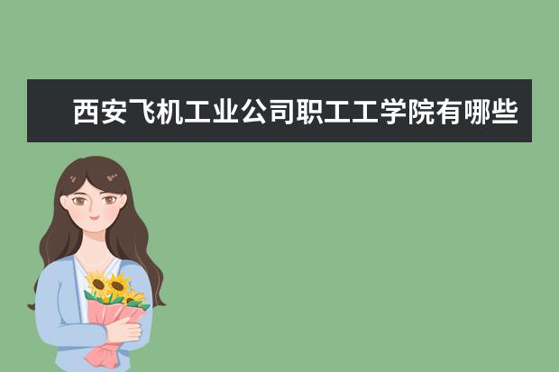 西安飞机工业公司职工工学院是什么类型大学 西安飞机工业公司职工工学院学校介绍