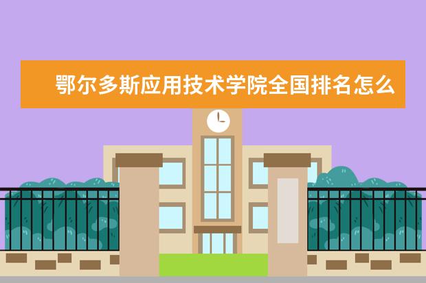 鄂尔多斯应用技术学院全国排名怎么样 鄂尔多斯应用技术学院历年录取分数线多少