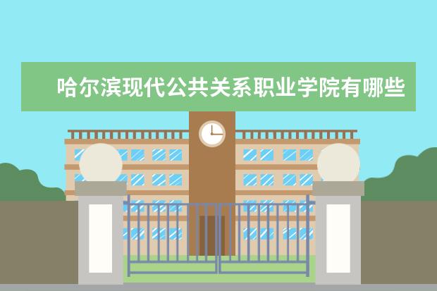 哈尔滨现代公共关系职业学院有哪些院系 哈尔滨现代公共关系职业学院院系分布情况