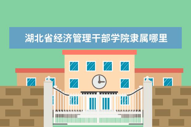 湖北省经济管理干部学院是什么类型大学 湖北省经济管理干部学院学校介绍