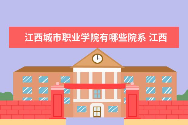 江西城市职业学院有哪些院系 江西城市职业学院院系分布情况