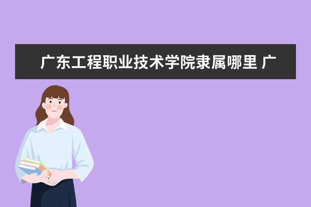 广东工程职业技术学院是什么类型大学 广东工程职业技术学院学校介绍