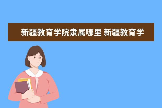 新疆教育学院是什么类型大学 新疆教育学院学校介绍