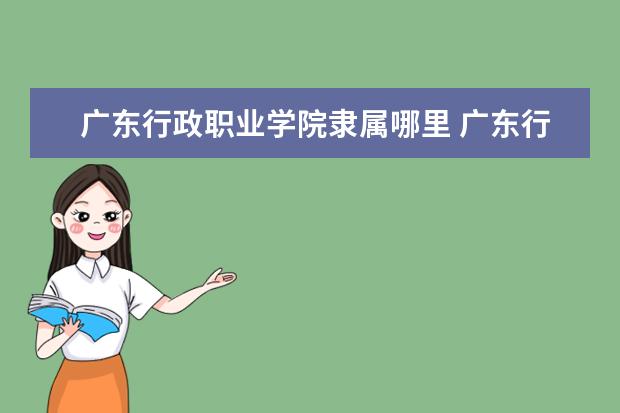广东行政职业学院隶属哪里 广东行政职业学院归哪里管