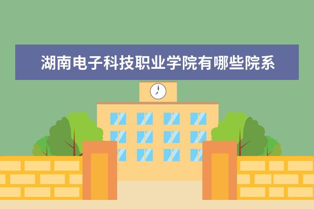 湖南电子科技职业学院隶属哪里 湖南电子科技职业学院归哪里管