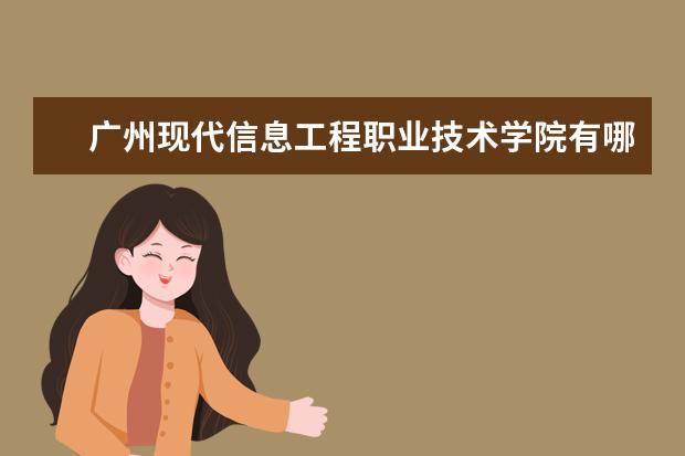 广州现代信息工程职业技术学院有哪些院系 广州现代信息工程职业技术学院院系分布情况