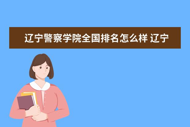 辽宁警察学院全国排名怎么样 辽宁警察学院历年录取分数线多少