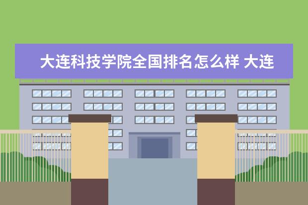 大连科技学院全国排名怎么样 大连科技学院历年录取分数线多少