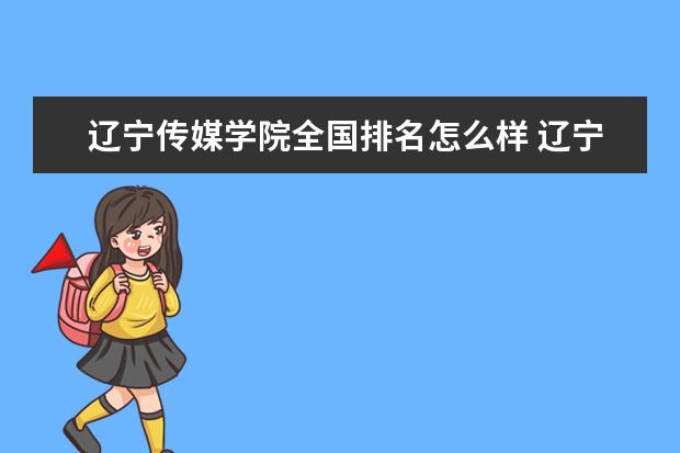 辽宁传媒学院全国排名怎么样 辽宁传媒学院历年录取分数线多少