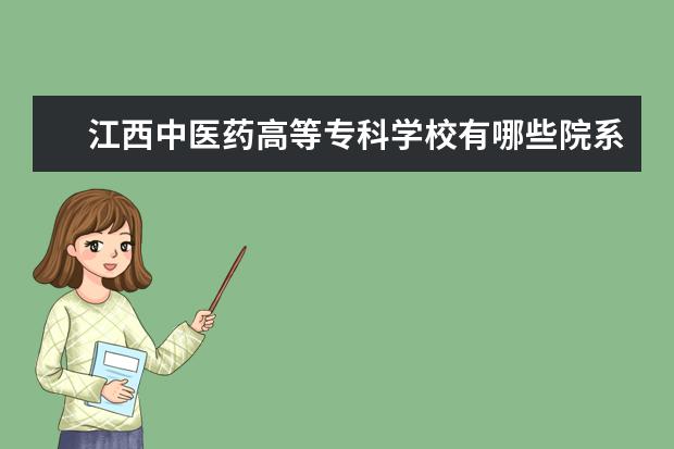 江西中医药高等专科学校有哪些院系 江西中医药高等专科学校院系分布情况