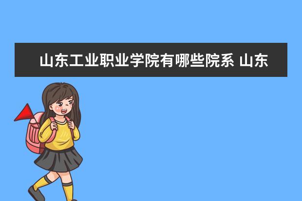 山东工业职业学院有哪些院系 山东工业职业学院院系分布情况