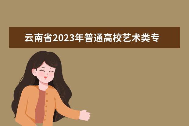 云南省2023年普通高校艺术类专业考试招生工作安排
