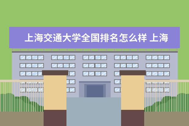 上海交通大学全国排名怎么样 上海交通大学历年录取分数线多少