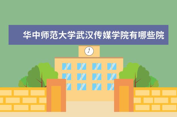 华中师范大学武汉传媒学院有哪些院系 华中师范大学武汉传媒学院院系分布情况