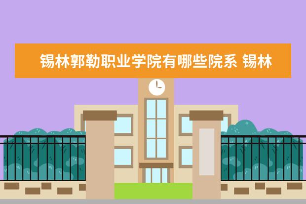 锡林郭勒职业学院有哪些院系 锡林郭勒职业学院院系分布情况