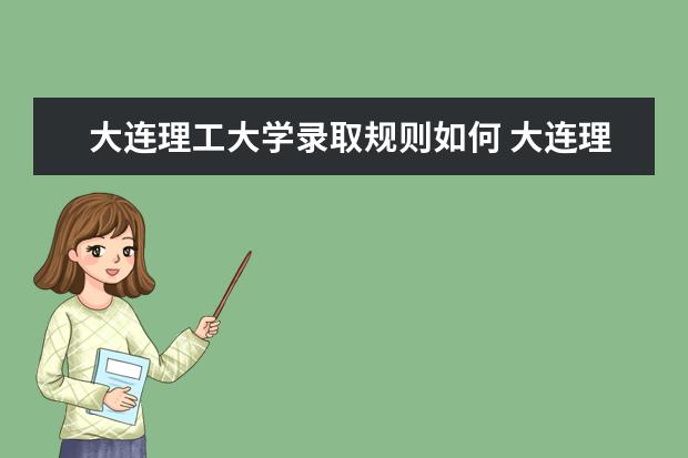 大连理工大学录取规则如何 大连理工大学就业状况介绍