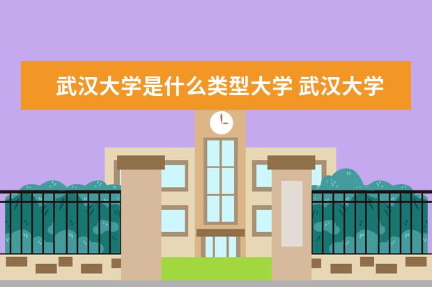 武汉大学是什么类型大学 武汉大学学校介绍