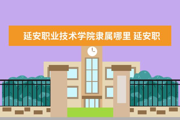 延安职业技术学院隶属哪里 延安职业技术学院归哪里管