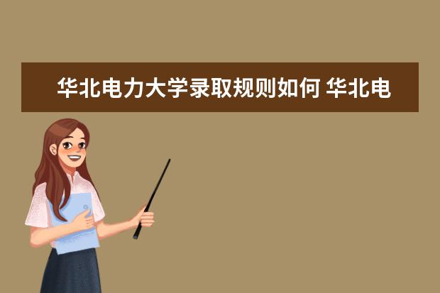 华北电力大学录取规则如何 华北电力大学就业状况介绍