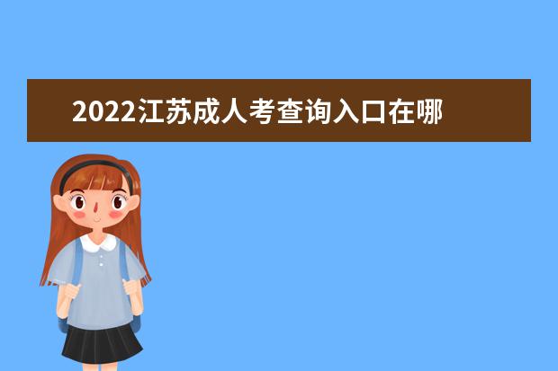 2022江苏成人考查询入口在哪 成绩查询时间