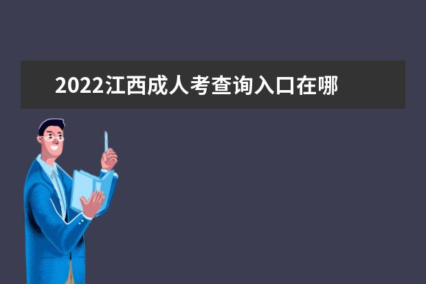 2022江西成人考查询入口在哪 成绩查询时间