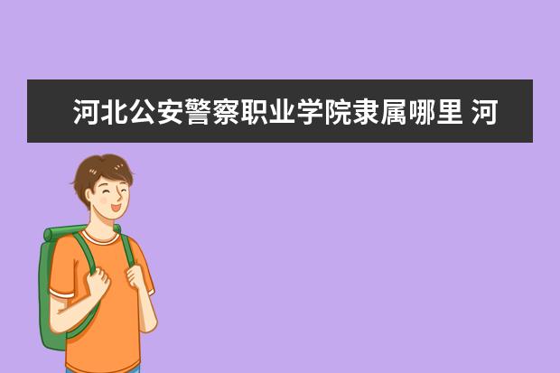 河北公安警察职业学院录取规则如何 河北公安警察职业学院就业状况介绍