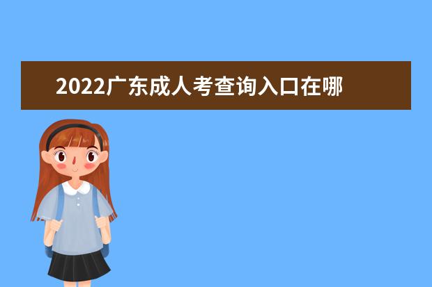 2022广东成人考查询入口在哪 成绩查询时间