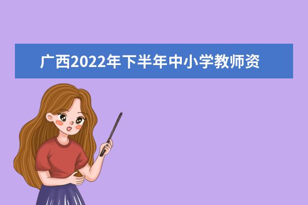 广西2022年下半年中小学教师资格考试面试公告