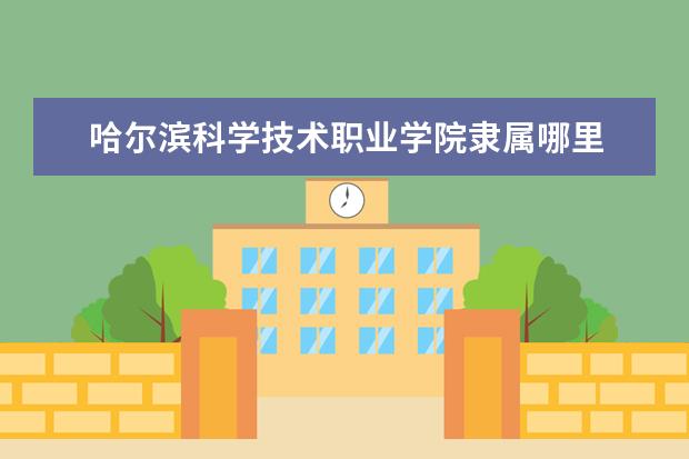 哈尔滨科学技术职业学院录取规则如何 哈尔滨科学技术职业学院就业状况介绍