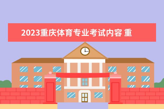 2023重庆体育专业考试内容 重庆2023体育专业考试有啥政策