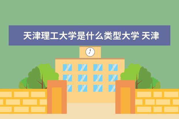 天津理工大学是什么类型大学 天津理工大学学校介绍