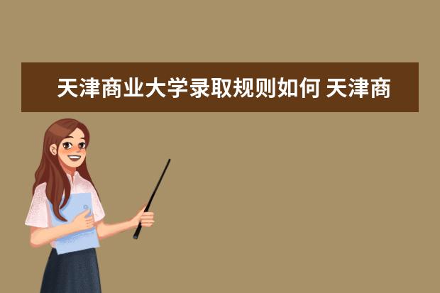 天津商业大学录取规则如何 天津商业大学就业状况介绍