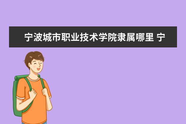 宁波城市职业技术学院隶属哪里 宁波城市职业技术学院归哪里管