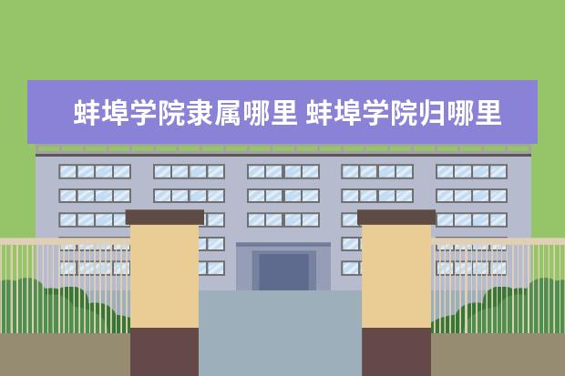 蚌埠学院隶属哪里 蚌埠学院归哪里管