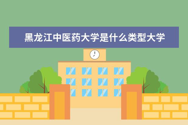 黑龙江中医药大学是什么类型大学 黑龙江中医药大学学校介绍