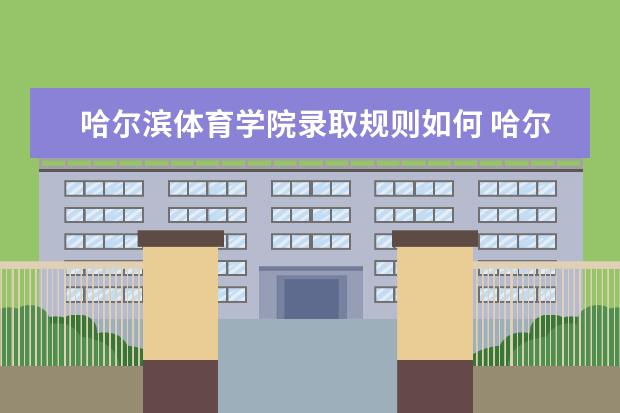 哈尔滨体育学院录取规则如何 哈尔滨体育学院就业状况介绍
