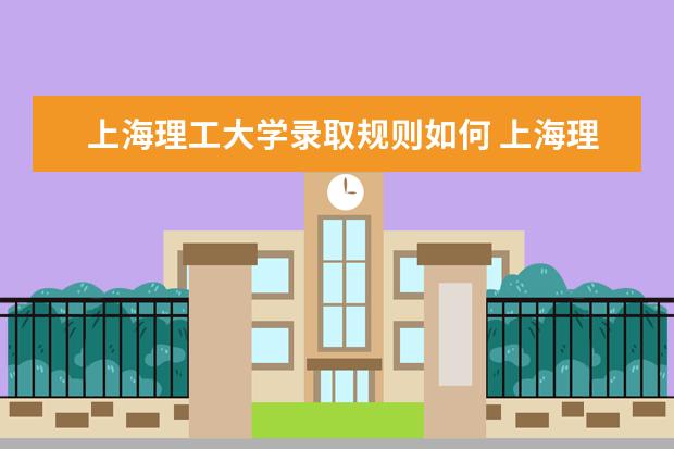 上海理工大学录取规则如何 上海理工大学就业状况介绍