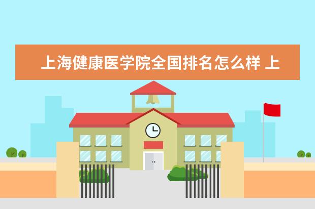 上海健康医学院全国排名怎么样 上海健康医学院历年录取分数线多少