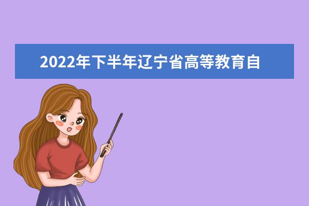 黑龙江省2022年下半年自学考试 相关业务办理时间安排