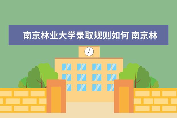 南京林业大学录取规则如何 南京林业大学就业状况介绍