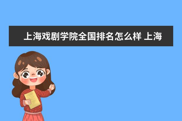 上海戏剧学院全国排名怎么样 上海戏剧学院历年录取分数线多少