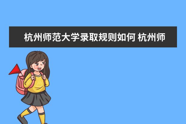 杭州师范大学录取规则如何 杭州师范大学就业状况介绍