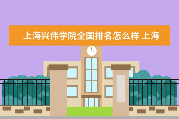 上海兴伟学院全国排名怎么样 上海兴伟学院历年录取分数线多少