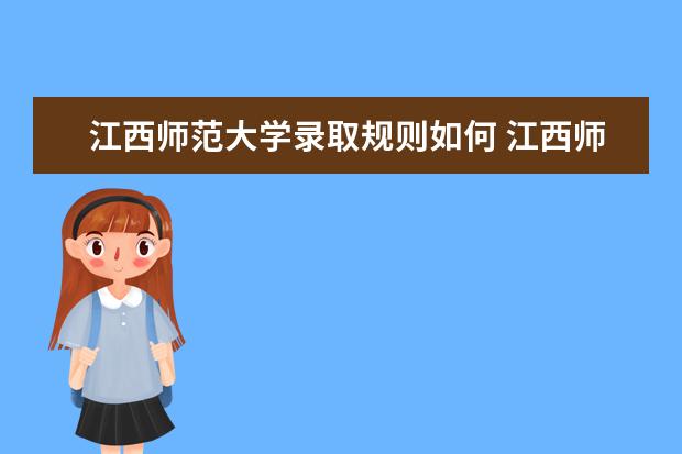 江西师范大学录取规则如何 江西师范大学就业状况介绍