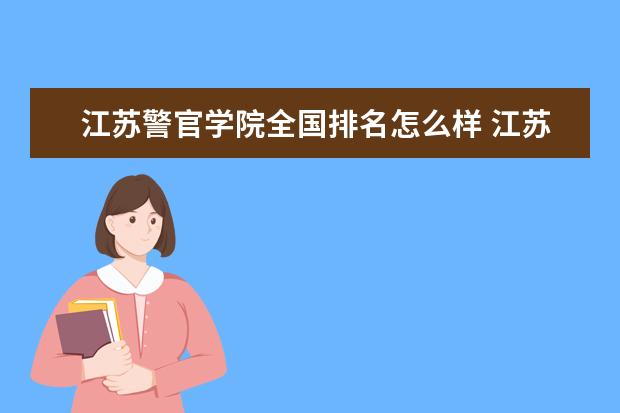 江苏警官学院全国排名怎么样 江苏警官学院历年录取分数线多少