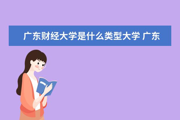 广东财经大学是什么类型大学 广东财经大学学校介绍